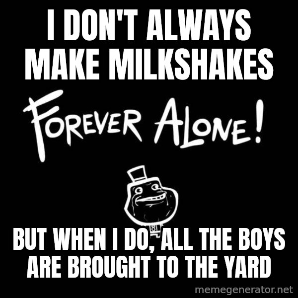 The Most Interesting Man In The World meme: I don't always make milkshakes / but when i do, all the boys are brought to the yard
