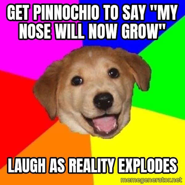 Advice Dog meme: get pinnochio to say "my nose will now grow" / laugh as reality explodes