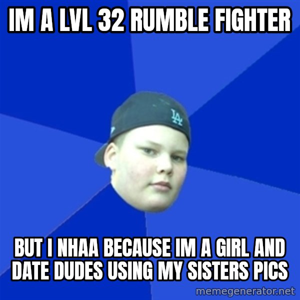 Jonnen Neuvo meme: im a lvl 32 Rumble fighter / But I nhaa because im a Girl and date dudes  using my sisters pics