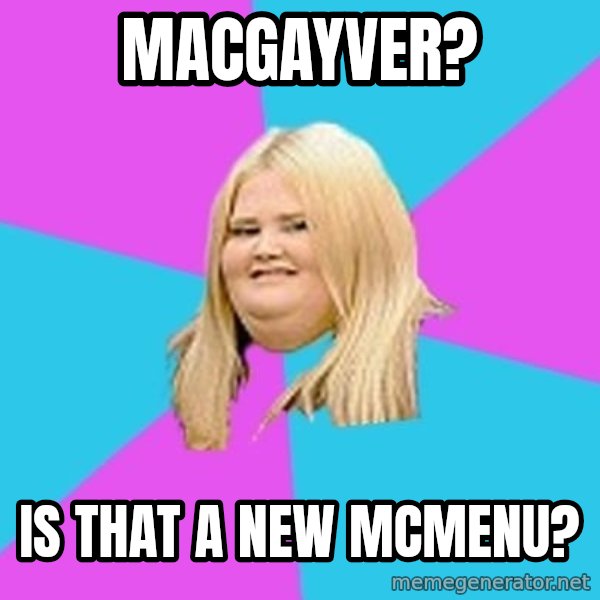Fat Girl meme: MacGayver? / Is That a New McMenu?
