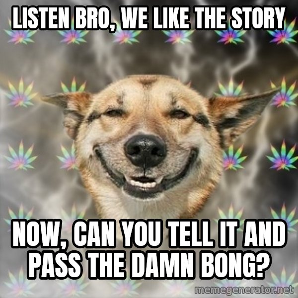 Stoner Dog meme: Listen Bro, we like the story / Now, can you tell it and pass the damn bong?