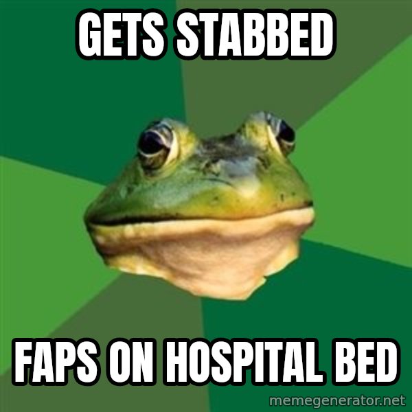 Foul Bachelor Frog meme: GETS STABBED / FAPS ON HOSPITAL BED