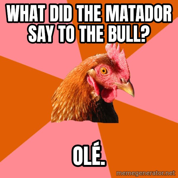 Anti Joke Chicken meme: What did the matador say to the bull? / Olé.