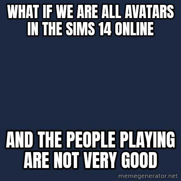 Conspiracy Keanu meme: what if we are all avatars in the sims 14 online / and the people playing are not very good