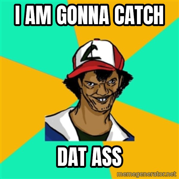 Ash Pedreiro meme: i am gonna catch / dat ass