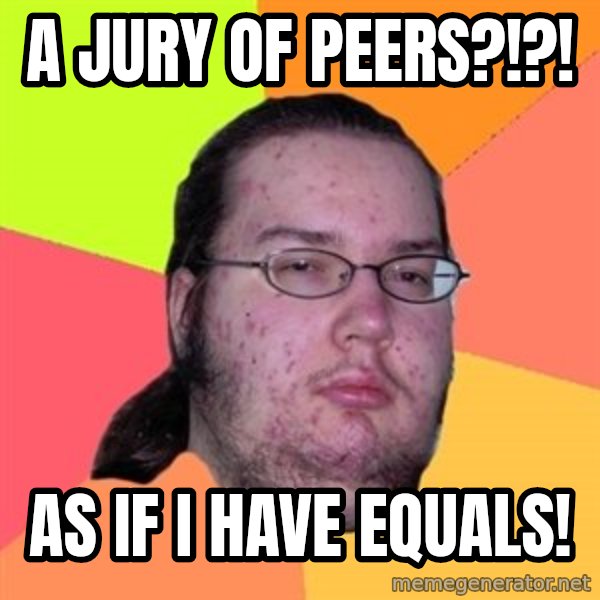 Butthurt Dweller meme: a jury of peers?!?! / as if i have equals!