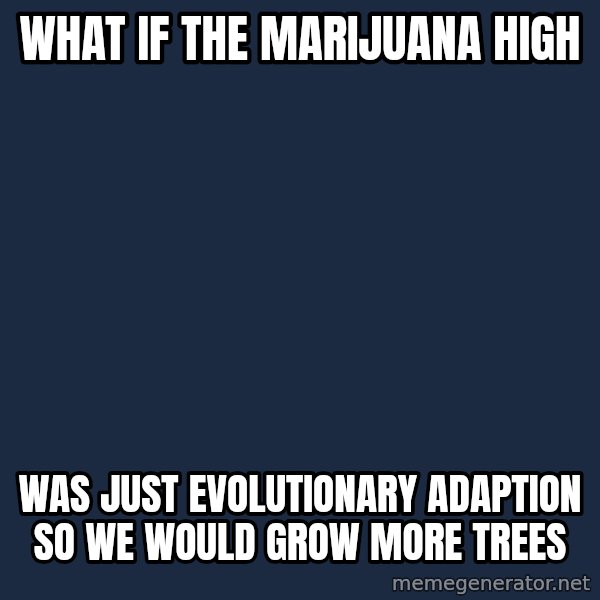 Conspiracy Keanu meme: what if the marijuana high / was just evolutionary adaption so we would grow more trees
