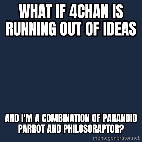Conspiracy Keanu meme: What if 4chan is running out of ideas / and i'm a combination of paranoid parrot and philosoraptor?