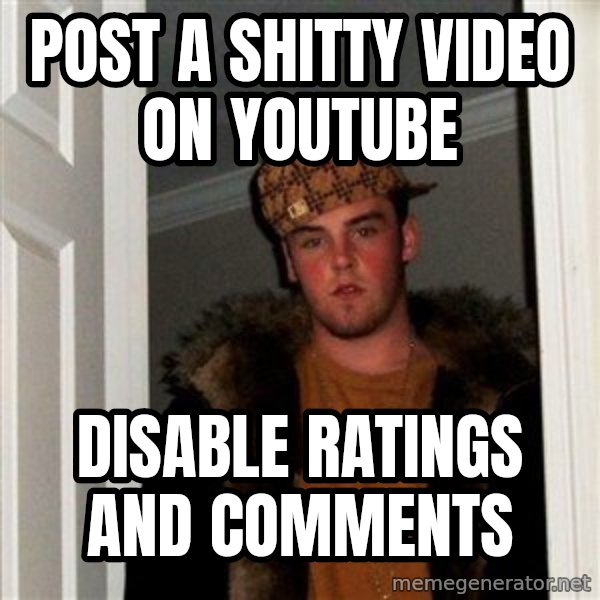 Scumbag Steve meme: post a shitty video on youtube / disable ratings and comments