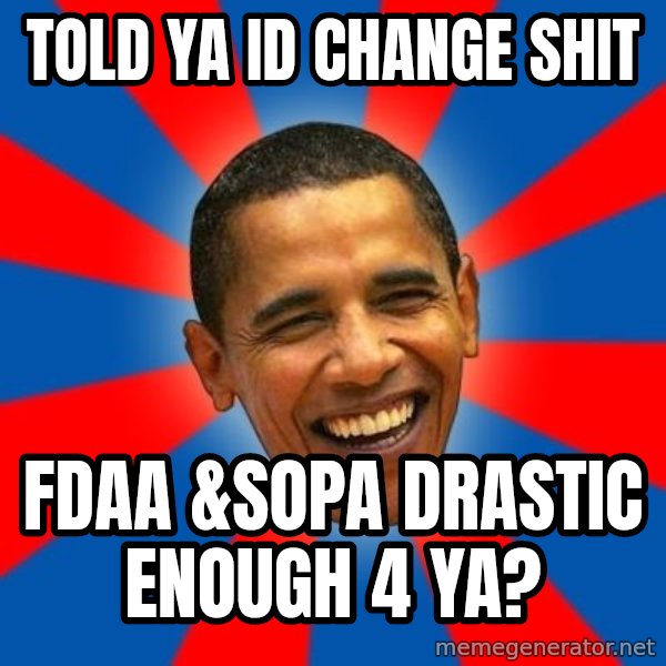 Obama meme: Told ya id change shit / fdaa &sopa drastic enough 4 ya?