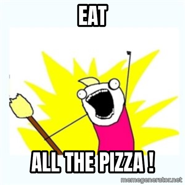 All the things meme: eat / all the pizza !