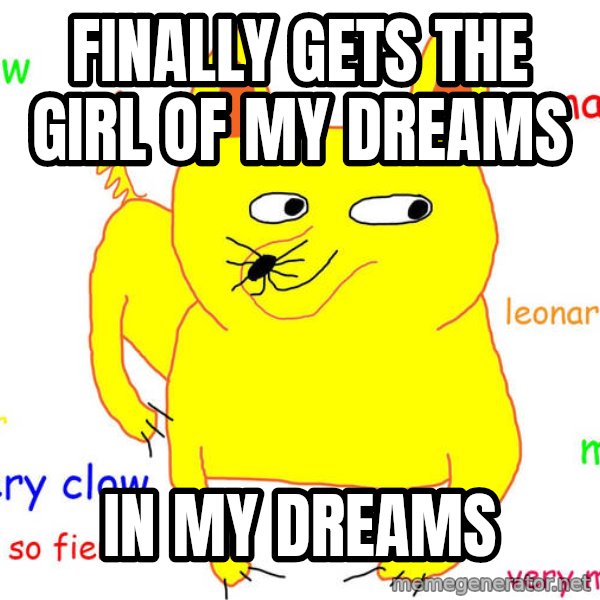 Forever Alone meme: finally gets the girl of my dreams / in my dreams