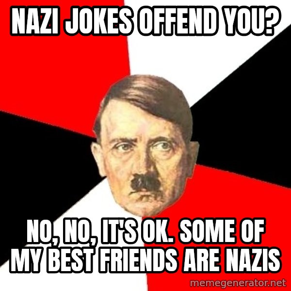 Advice Hitler meme: nazi jokes offend you? / no, no, it's ok. some of my best friends are nazis