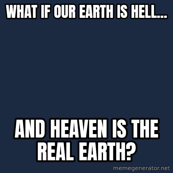 Conspiracy Keanu meme: what if our earth is hell... / and heaven is the real earth?