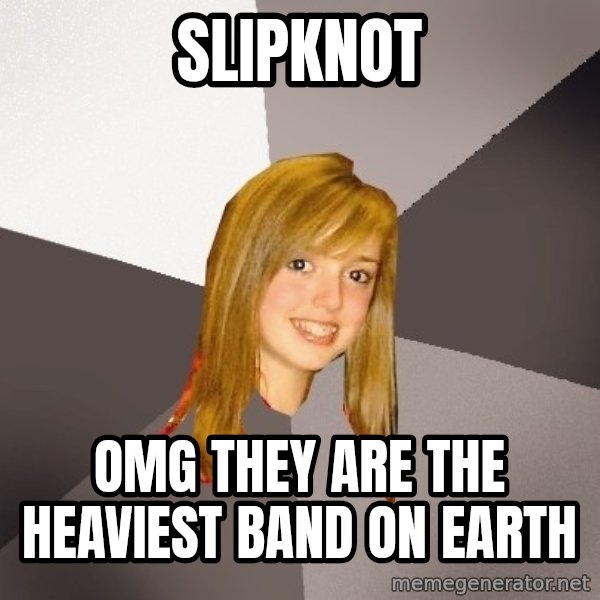 Musically Oblivious 8th Grader meme: slipknot / omg they are the heaviest band on earth