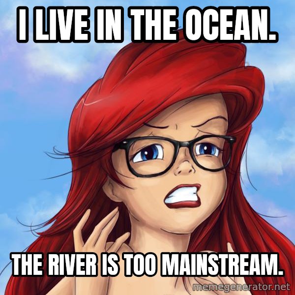 Hipster Ariel meme: I Live in the ocean. / The River is too Mainstream.