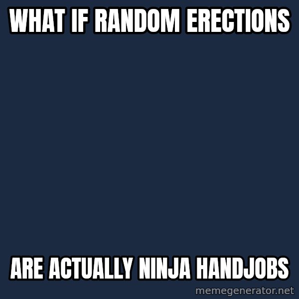 Conspiracy Keanu meme: what if random erections / are actually ninja handjobs