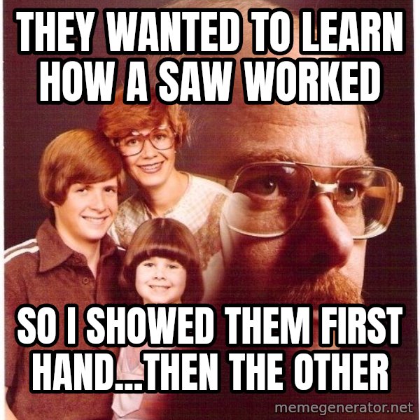 Vengeance Dad meme: they wanted to learn how a saw worked / so i showed them first hand...then the other
