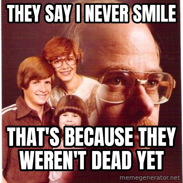 Vengeance Dad meme: they say i never smile / that's because they weren't dead yet