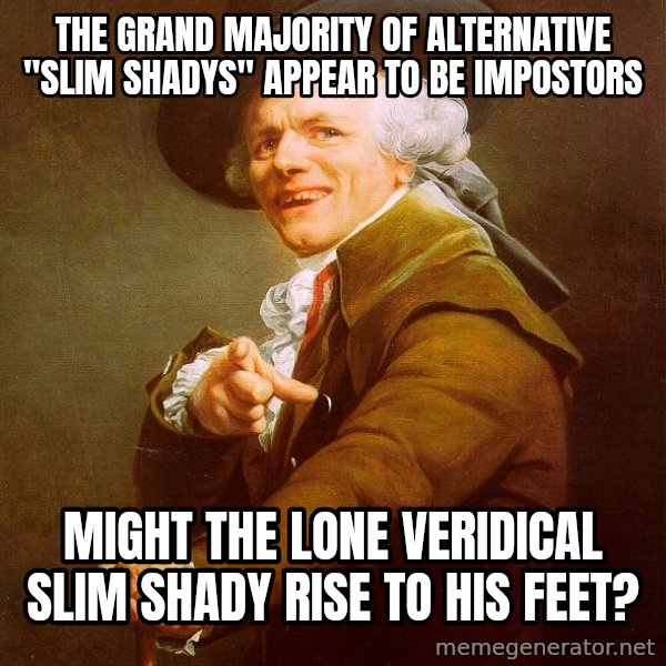 Joseph Ducreux meme: The grand majority of alternative "slim Shadys" appear to be impostors / Might the lone veridical slim shady rise to his feet?