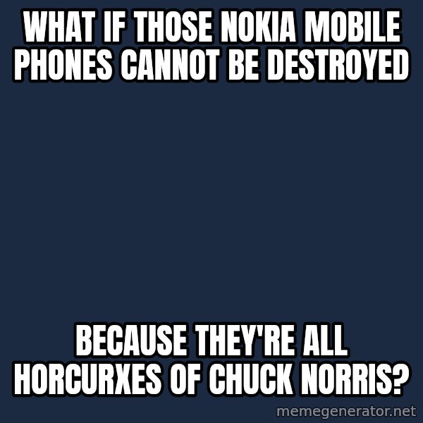 Conspiracy Keanu meme: what if those nokia mobile phones cannot be destroyed / because they're all horcurxes of chuck norris?