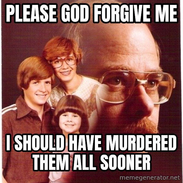 Vengeance Dad meme: please god forgive me / i should have murdered them all sooner