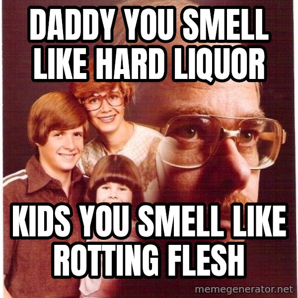 Vengeance Dad meme: daddy you smell like hard liquor / kids you smell like rotting flesh