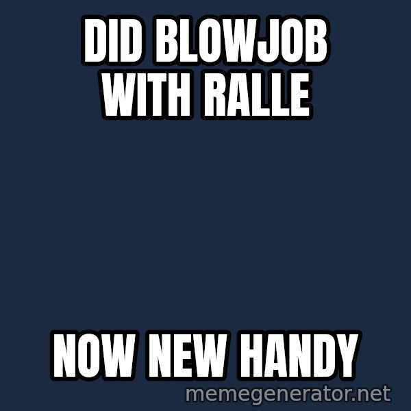 Typical Hockey Player meme: DID BLOWJOB WITH RALLE / NOW NEW HANDY