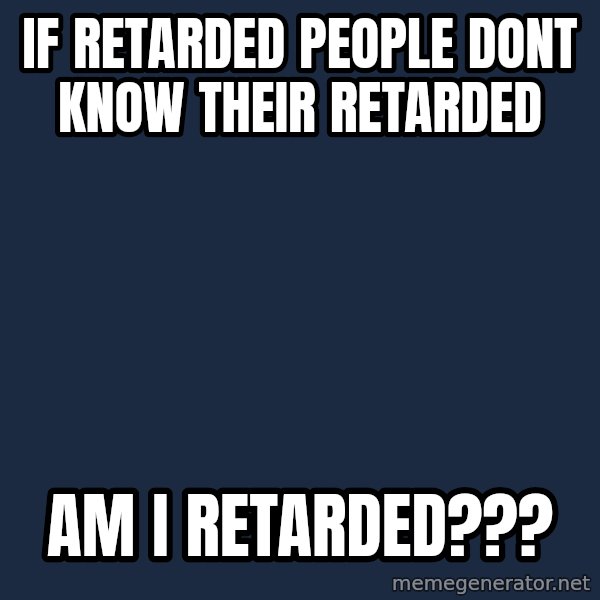 Conspiracy Keanu meme: If RETARDED people dont know their retarded / am i retarded???