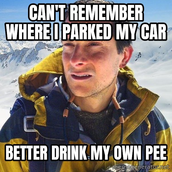 Bear Grylls meme: can't remember where i parked my car / better drink my own pee