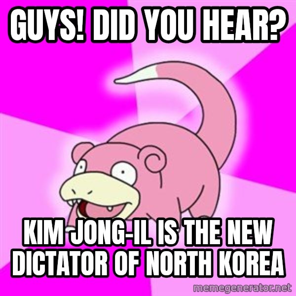 Slowpoke meme: GUYS! Did you hear? / Kim Jong-il is the new dictator of North Korea