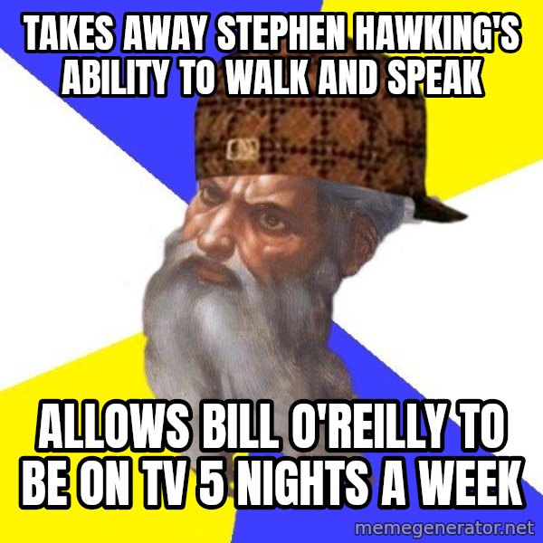 Scumbag God meme: takes away stephen hawking's ability to walk and speak / allows bill o'reilly to be on tv 5 nights a week