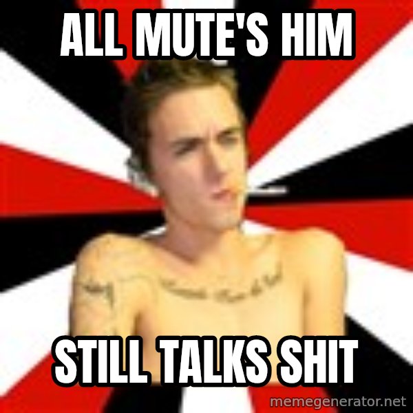Douchebag Gamer meme: All mute's him / Still talks shit