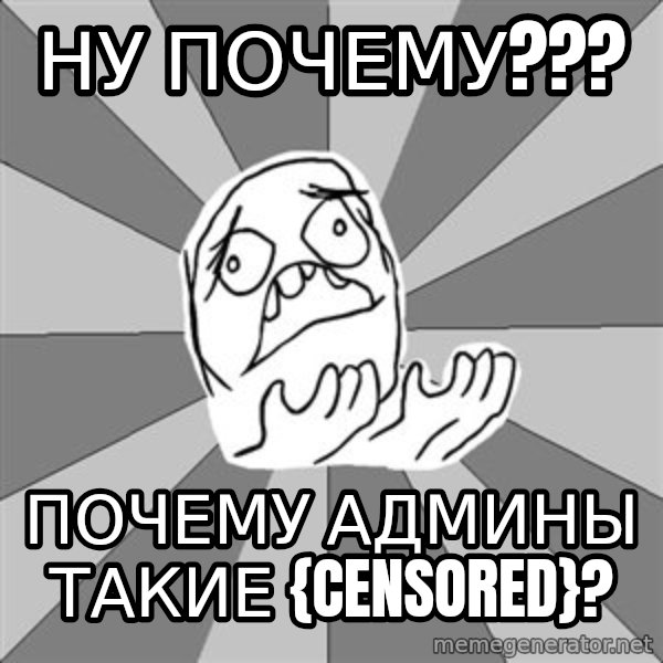 Whyyy??? meme: Ну почему??? / Почему админы такие {CENSORED}?