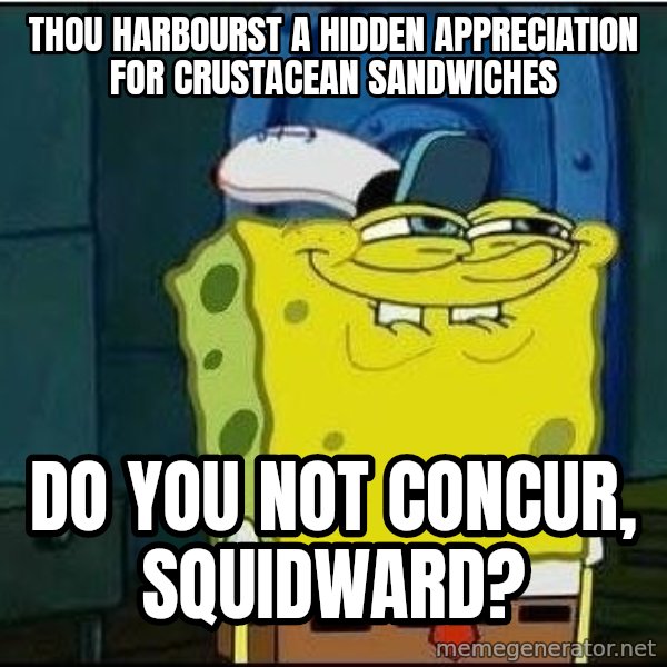Spongebob Face meme: Thou harbourst a hidden appreciation for crustacean sandwiches / do you not concur, Squidward?