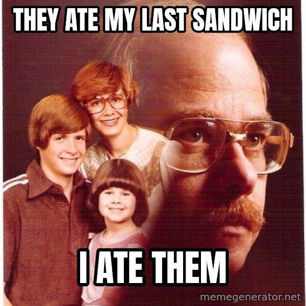 Vengeance Dad meme: They ate my last sandwich / i ate them