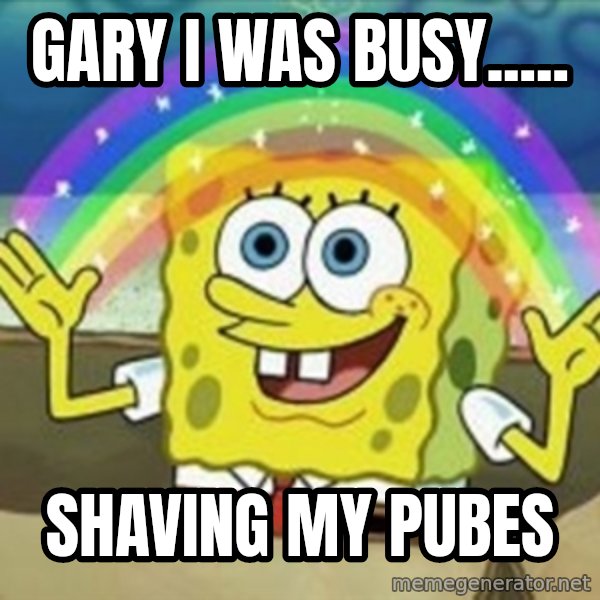 Spongebob meme: Gary i was bUsy..... / Shaving my pubes