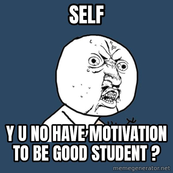 Y U No meme: self / y u no have motivation to be good student ?