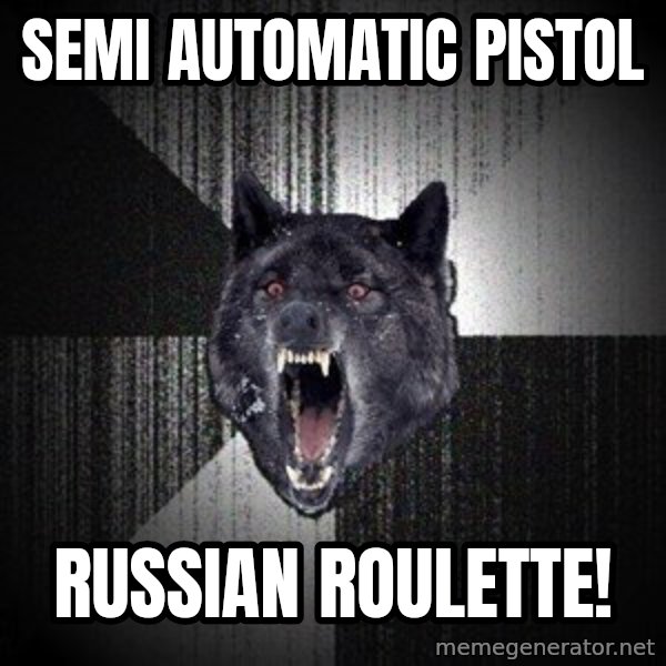 Insanity Wolf meme: semi automatic pistol / russian roulette!