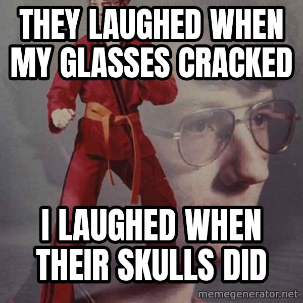 PTSD Karate Kyle meme: they laughed when my glasses cracked / i laughed when their skulls did