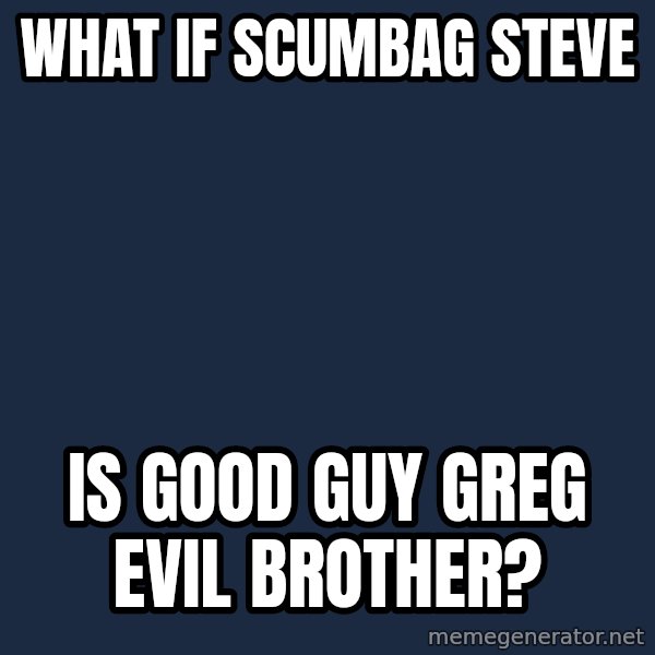 Conspiracy Keanu meme: What if scumbag steve / is good guy greg evil brother?