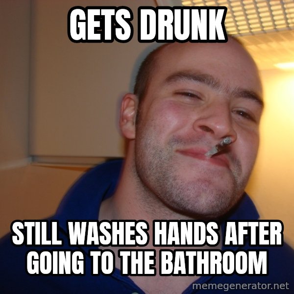 Good Guy Greg meme: Gets Drunk / Still Washes hands after going to the bathroom
