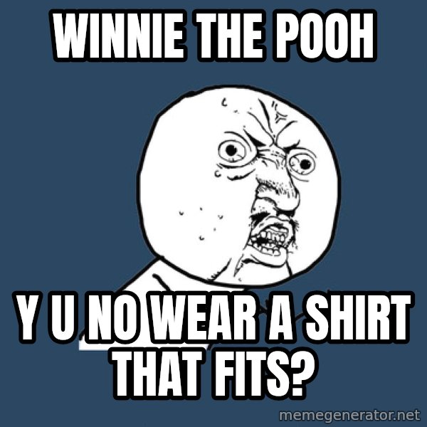 Y U No meme: WINNie the pooh / y u no wear a shirt that fits?