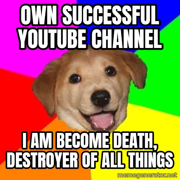 Advice Dog meme: own successful youtube channel / i am become death, destroyer of all things