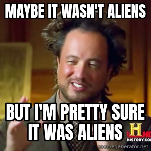 Ancient Aliens meme: maybe it wasn't aliens / but i'm pretty sure it was aliens