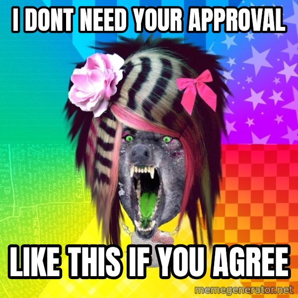 Insanity Scene Wolf meme: I DONT NEED YOUR APPROVAL / LIKE THIS IF YOU AGREE