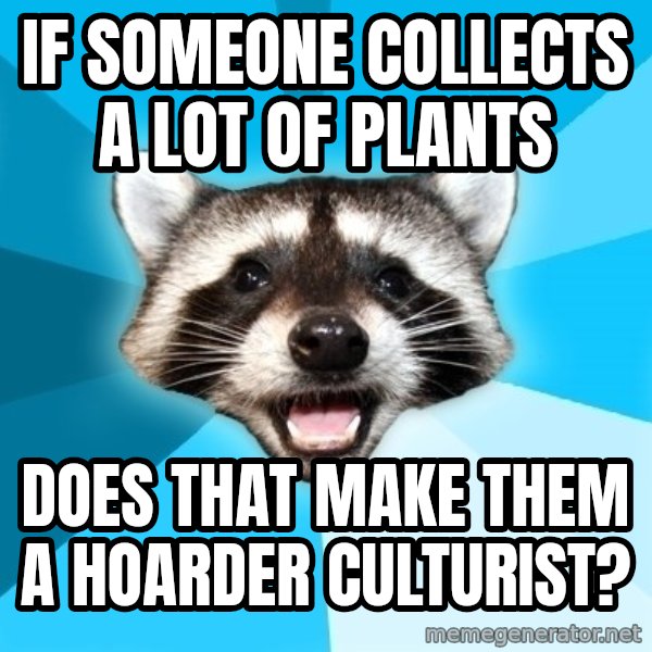 Lame Pun Coon meme: If someone collects a lot of plants / does that make them               a hoarder culturist?
