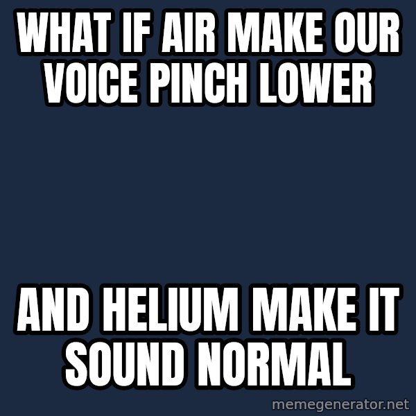 Conspiracy Keanu meme: What if air make our voice pinch lower / and helium make it sound normal