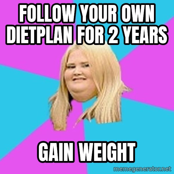 Fat Girl meme: FOLLOW YOUR OWN DIETPLAN FOR 2 YEARS / GAIN WEIGHT