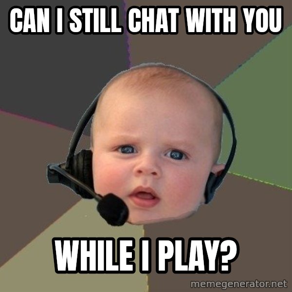 FPS N00b meme: can i still chat with you / while i play?